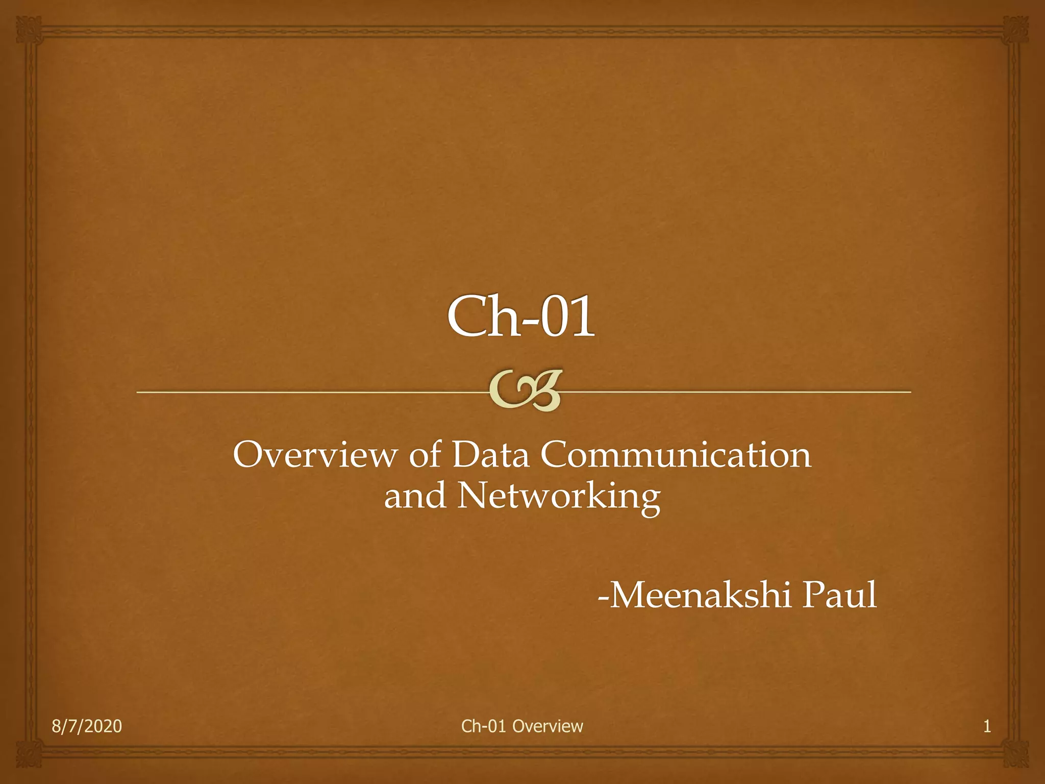 1
Overview of Data Communication
and Networking
-Meenakshi Paul
8/7/2020 Ch-01 Overview
 