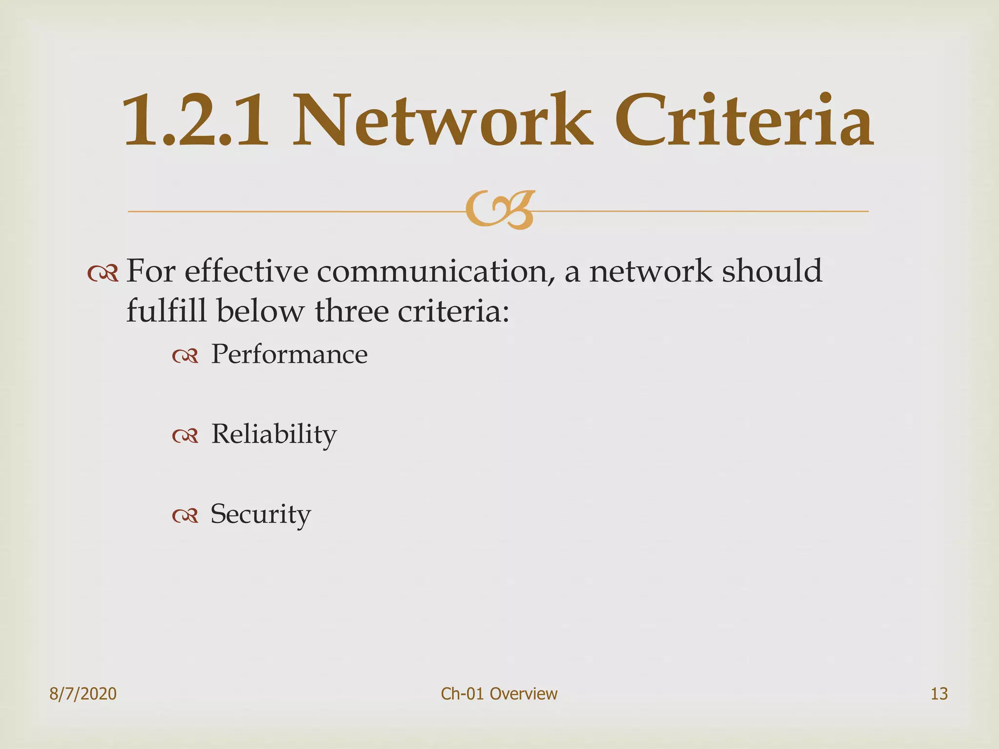 
 For effective communication, a network should
fulfill below three criteria:
 Performance
 Reliability
 Security
8/7/2020 Ch-01 Overview 13
1.2.1 Network Criteria
 
