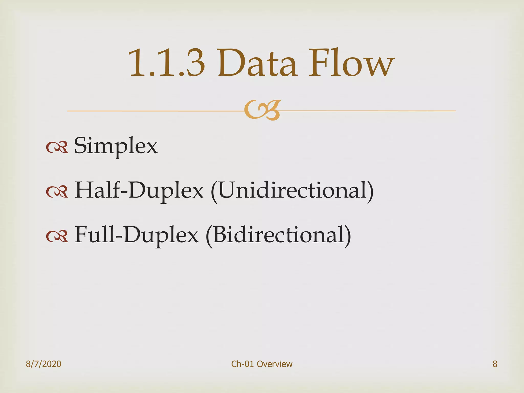 
 Simplex
 Half-Duplex (Unidirectional)
 Full-Duplex (Bidirectional)
8/7/2020 Ch-01 Overview 8
1.1.3 Data Flow
 