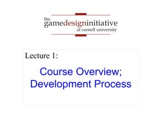 gamedesigninitiative
at cornell university
the
gamedesigninitiative
at cornell university
the
Course Overview;
Development Process
Lecture 1:
 