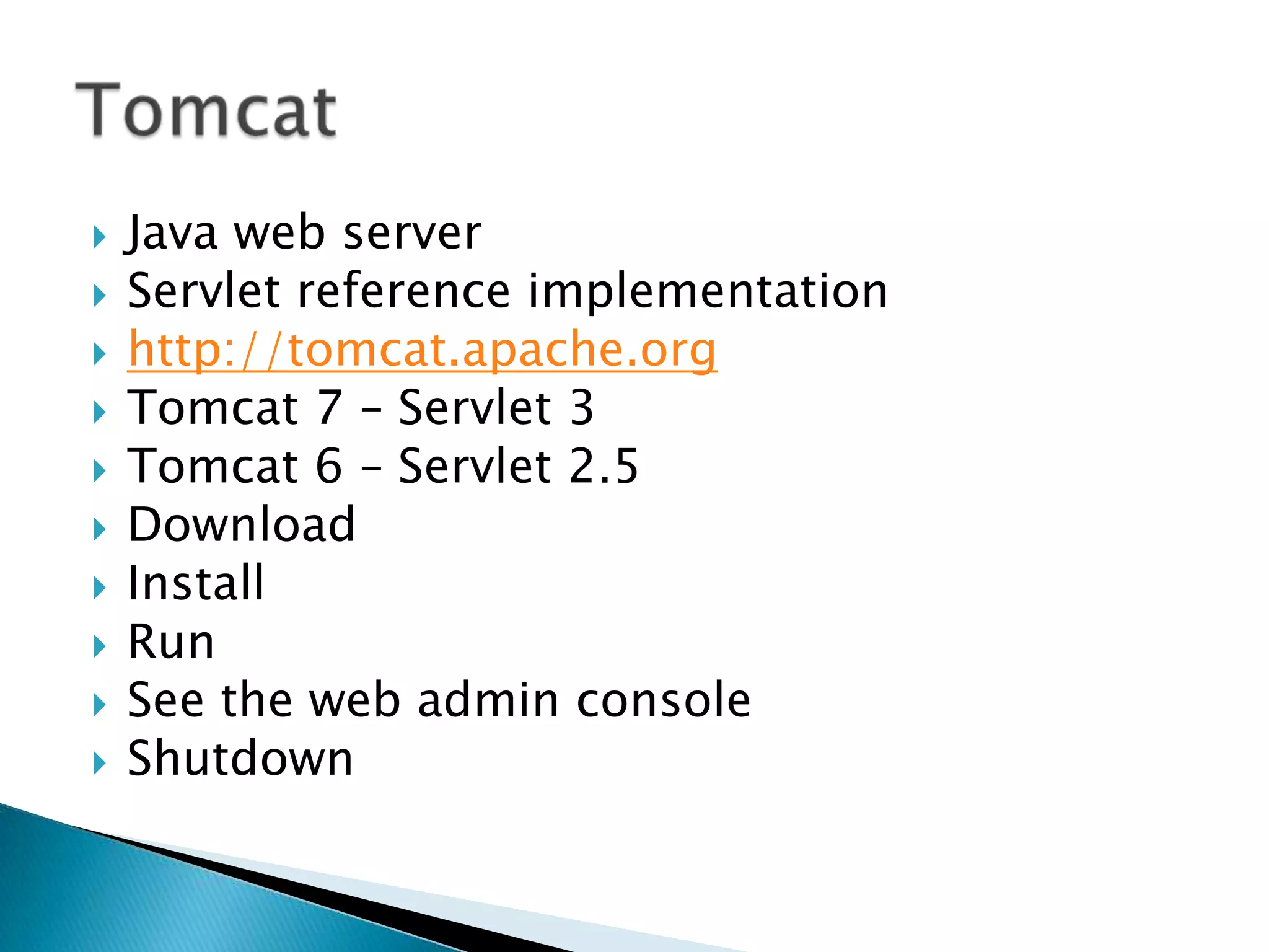 Java web serverServlet reference implementationhttp://tomcat.apache.orgTomcat 7 – Servlet 3Tomcat 6 – Servlet 2.5DownloadInstallRunSee the web admin consoleShutdownTomcat	