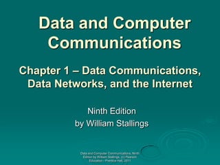 Data and Computer
    Communications
Chapter 1 – Data Communications,
 Data Networks, and the Internet

            Ninth Edition
         by William Stallings


          Data and Computer Communications, Ninth
           Edition by William Stallings, (c) Pearson
                Education - Prentice Hall, 2011
 