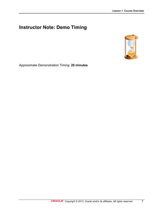 Lesson 1: Course Overview
Copyright © 2013, Oracle and/or its affiliates. All rights reserved. 7
Instructor Note: Demo Timing
Approximate Demonstration Timing: 20 minutes
 