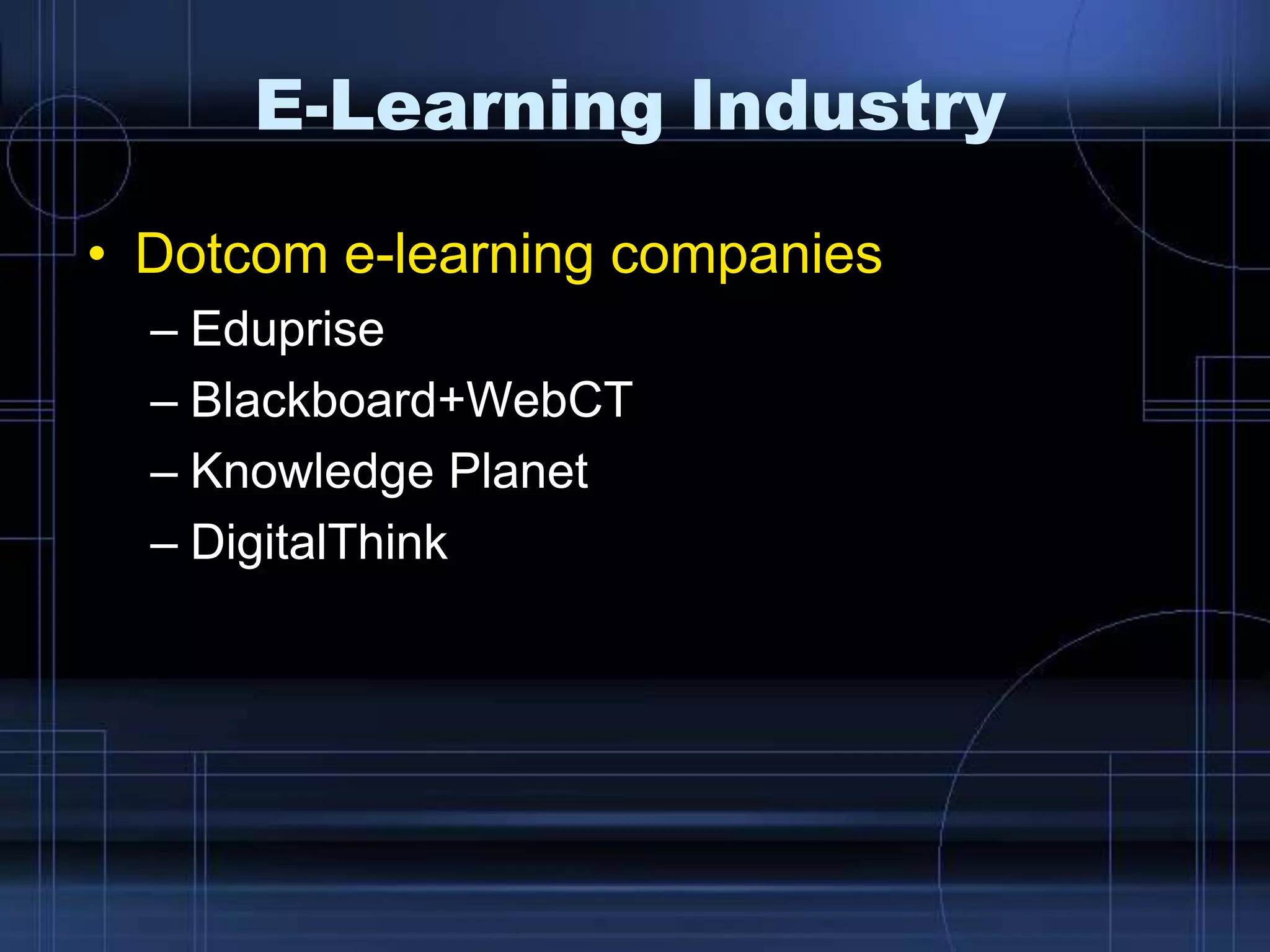 E-Learning Industry
• Dotcom e-learning companies
– Eduprise
– Blackboard+WebCT
– Knowledge Planet
– DigitalThink
 