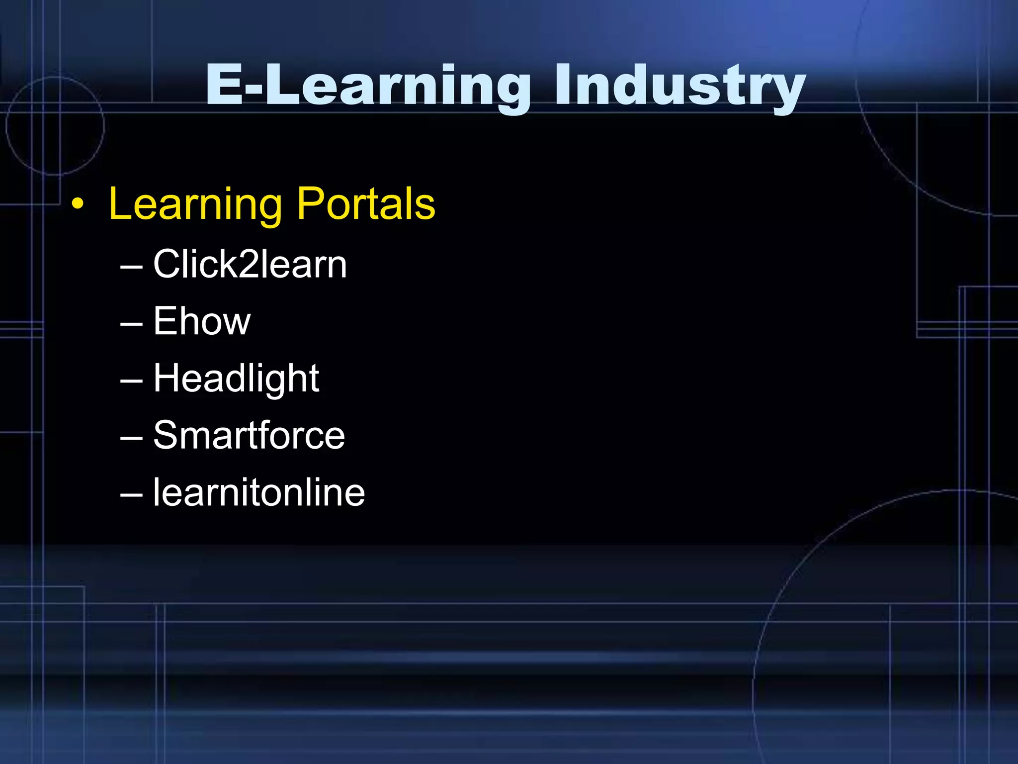 E-Learning Industry
• Learning Portals
– Click2learn
– Ehow
– Headlight
– Smartforce
– learnitonline
 