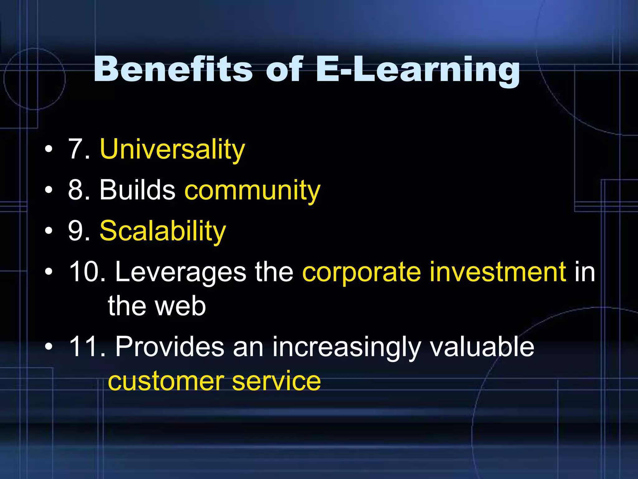 Benefits of E-Learning
• 7. Universality
• 8. Builds community
• 9. Scalability
• 10. Leverages the corporate investment in
the web
• 11. Provides an increasingly valuable
customer service
 