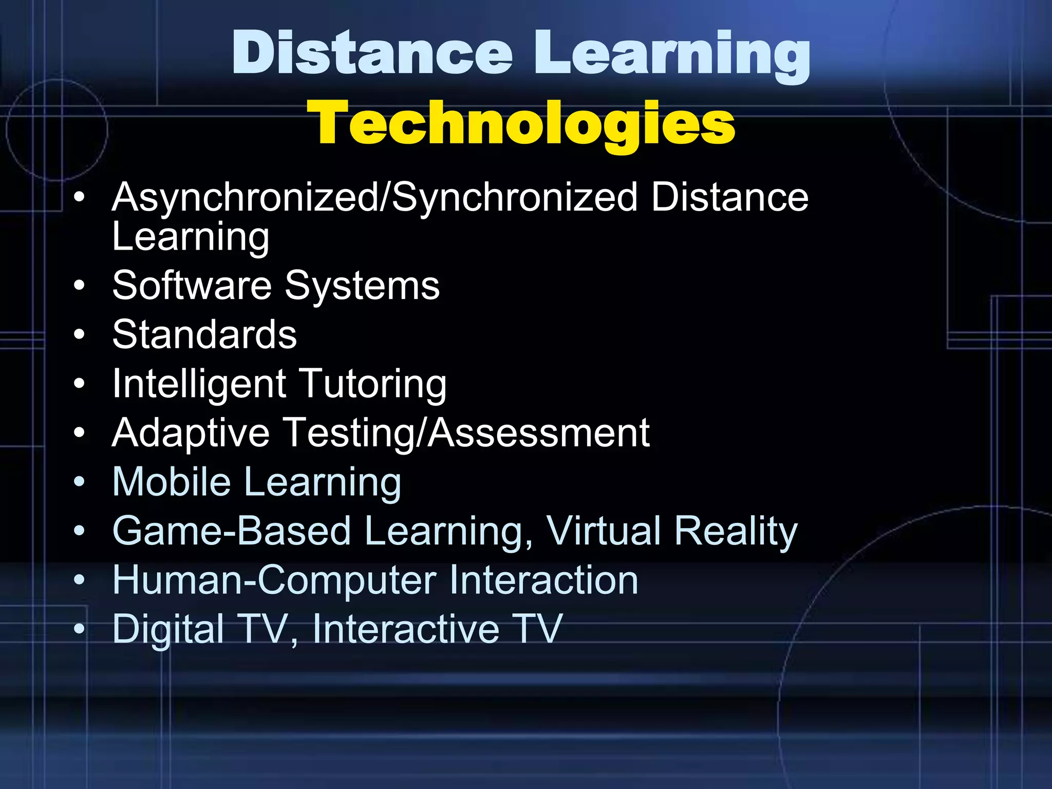 Distance Learning
Technologies
• Asynchronized/Synchronized Distance
Learning
• Software Systems
• Standards
• Intelligent Tutoring
• Adaptive Testing/Assessment
• Mobile Learning
• Game-Based Learning, Virtual Reality
• Human-Computer Interaction
• Digital TV, Interactive TV
 
