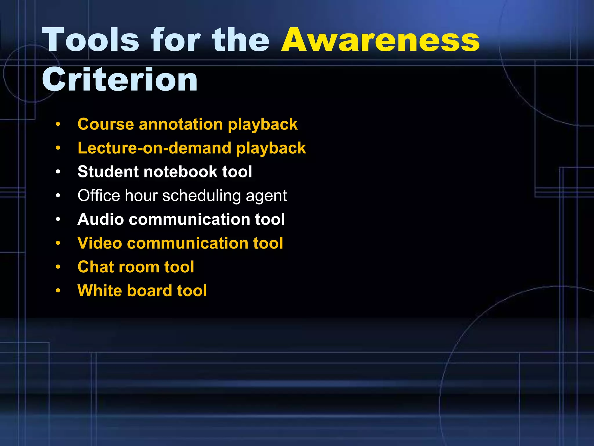 Tools for the Awareness
Criterion
• Course annotation playback
• Lecture-on-demand playback
• Student notebook tool
• Office hour scheduling agent
• Audio communication tool
• Video communication tool
• Chat room tool
• White board tool
 