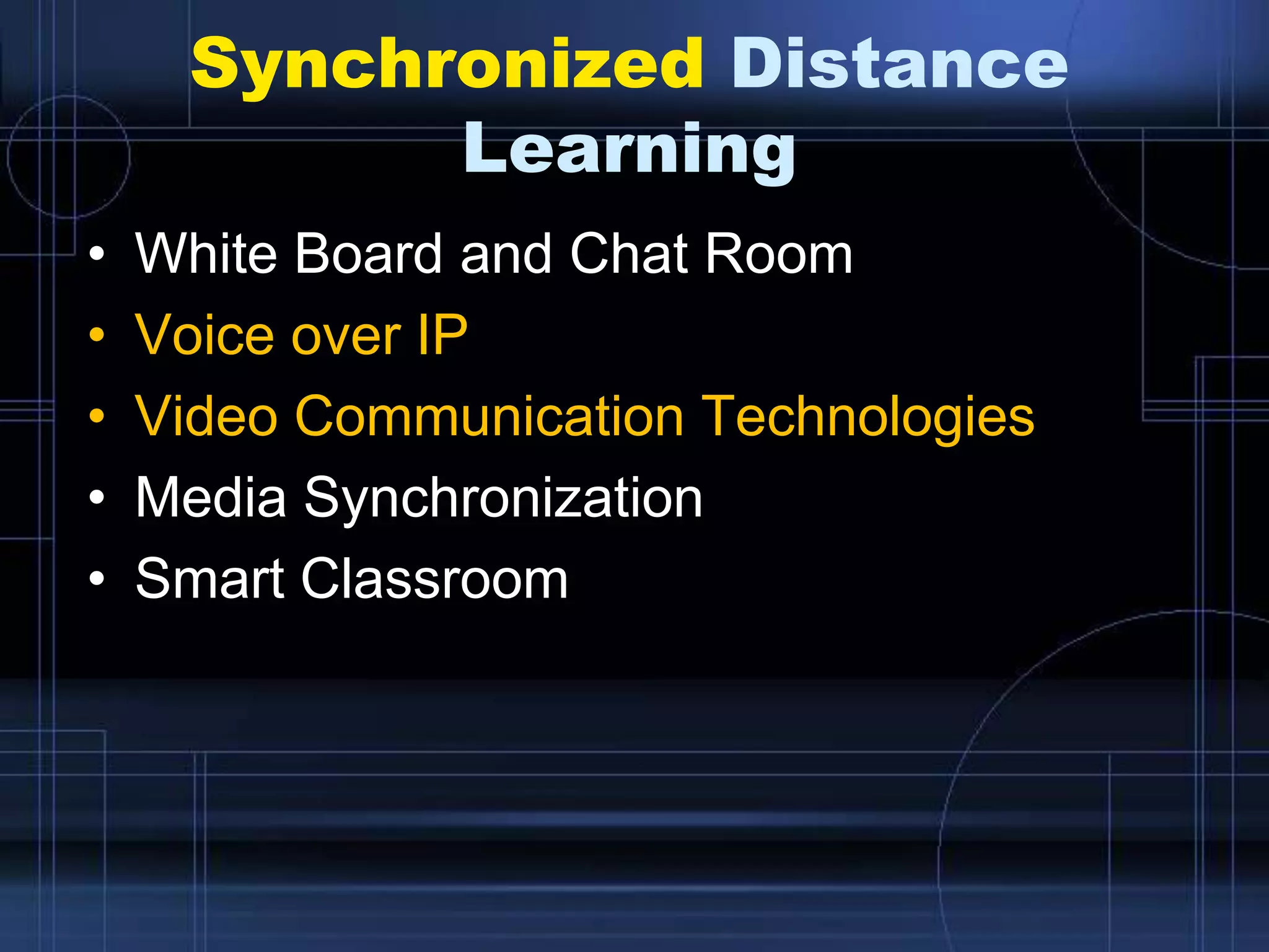 Synchronized Distance
Learning
• White Board and Chat Room
• Voice over IP
• Video Communication Technologies
• Media Synchronization
• Smart Classroom
 