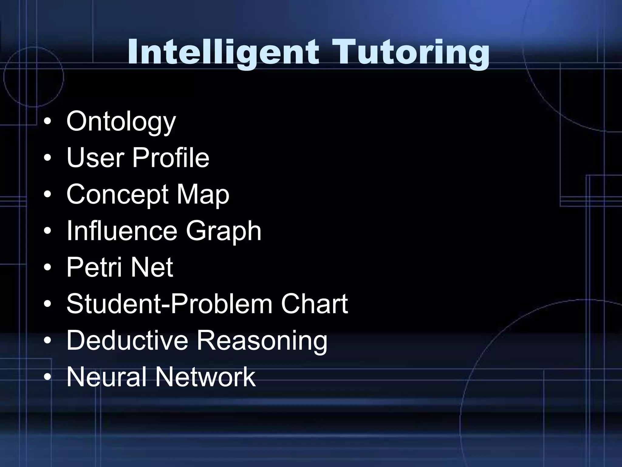 Intelligent Tutoring
• Ontology
• User Profile
• Concept Map
• Influence Graph
• Petri Net
• Student-Problem Chart
• Deductive Reasoning
• Neural Network
 