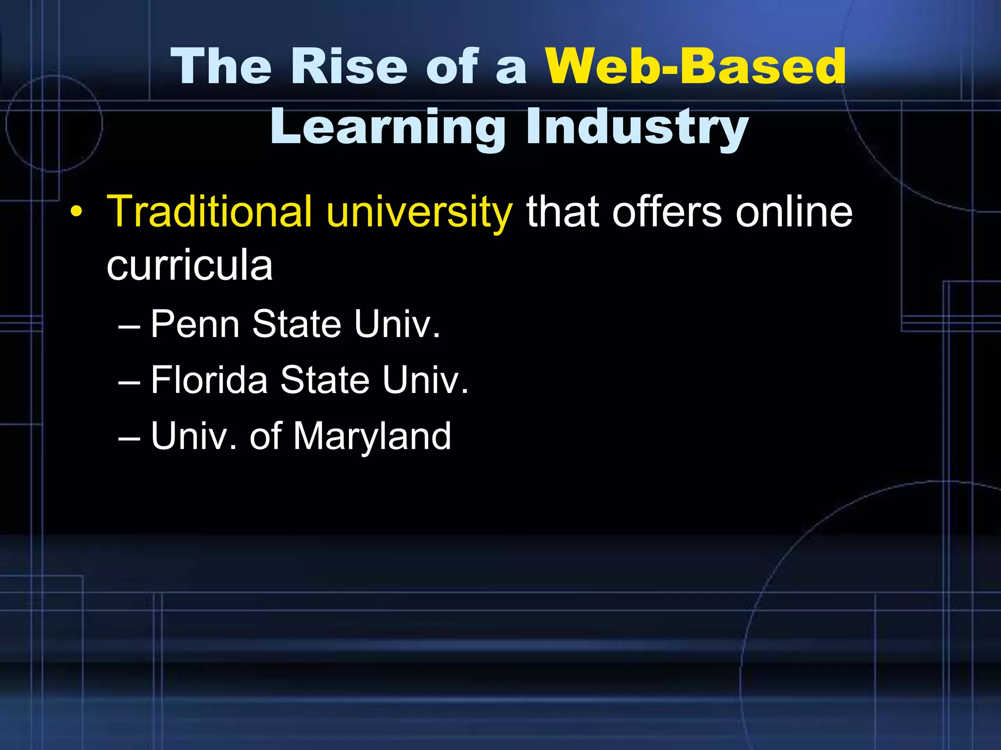 The Rise of a Web-Based
Learning Industry
• Traditional university that offers online
curricula
– Penn State Univ.
– Florida State Univ.
– Univ. of Maryland
 