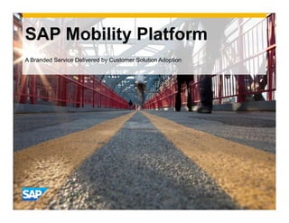 SAP Mobility Platform
A Branded Service Delivered by Customer Solution Adoption




                                                            CON
                                                                  FIDE
                                                                       N   TIAL
 