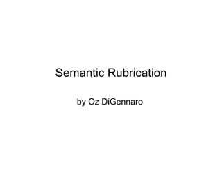 Semantic Rubrication

   by Oz DiGennaro
 