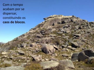 Com o tempo 
acabam por se 
dispersar, 
constituindo os 
caos de blocos. 
 