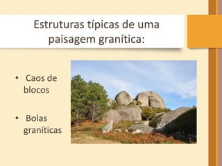 Estruturas típicas de uma 
paisagem granítica: 
• Caos de 
blocos 
• Bolas 
graníticas 
 