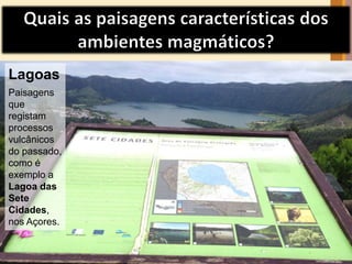 Lagoas 
Paisagens 
que 
registam 
processos 
vulcânicos 
do passado, 
como é 
exemplo a 
Lagoa das 
Sete 
Cidades, 
nos Açores. 
 