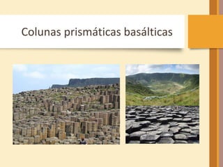 Colunas prismáticas basálticas 
 