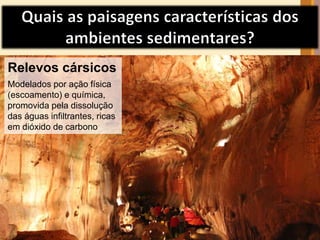 Relevos cársicos 
Modelados por ação física 
(escoamento) e química, 
promovida pela dissolução 
das águas infiltrantes, ricas 
em dióxido de carbono 
 