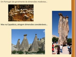 Em Portugal são geralmente de dimensões modestas… 
Mas na Capadócia, atingem dimensões consideráveis… 
 