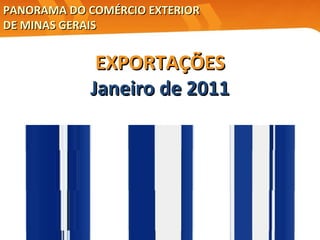 EXPORTAÇÕES Janeiro de 2011 PANORAMA DO COMÉRCIO EXTERIOR  DE MINAS GERAIS 
