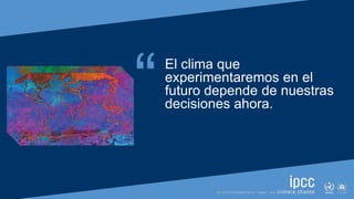 SIXTH ASSESSMENT REPORT
Working Group I – The Physical Science Basis
“El clima que
experimentaremos en el
futuro depende d...