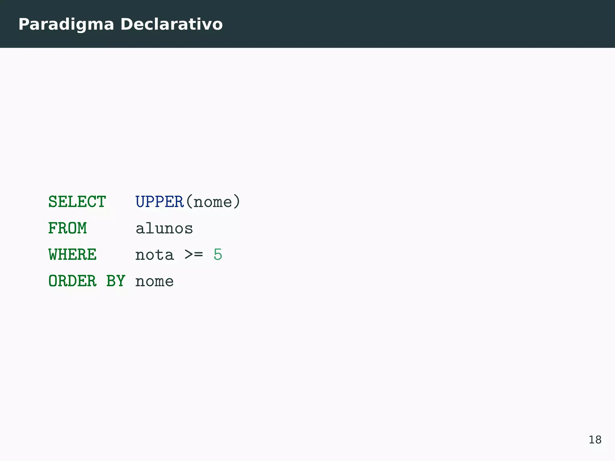 Paradigma Declarativo
SELECT UPPER(nome)
FROM alunos
WHERE nota >= 5
ORDER BY nome
18
 