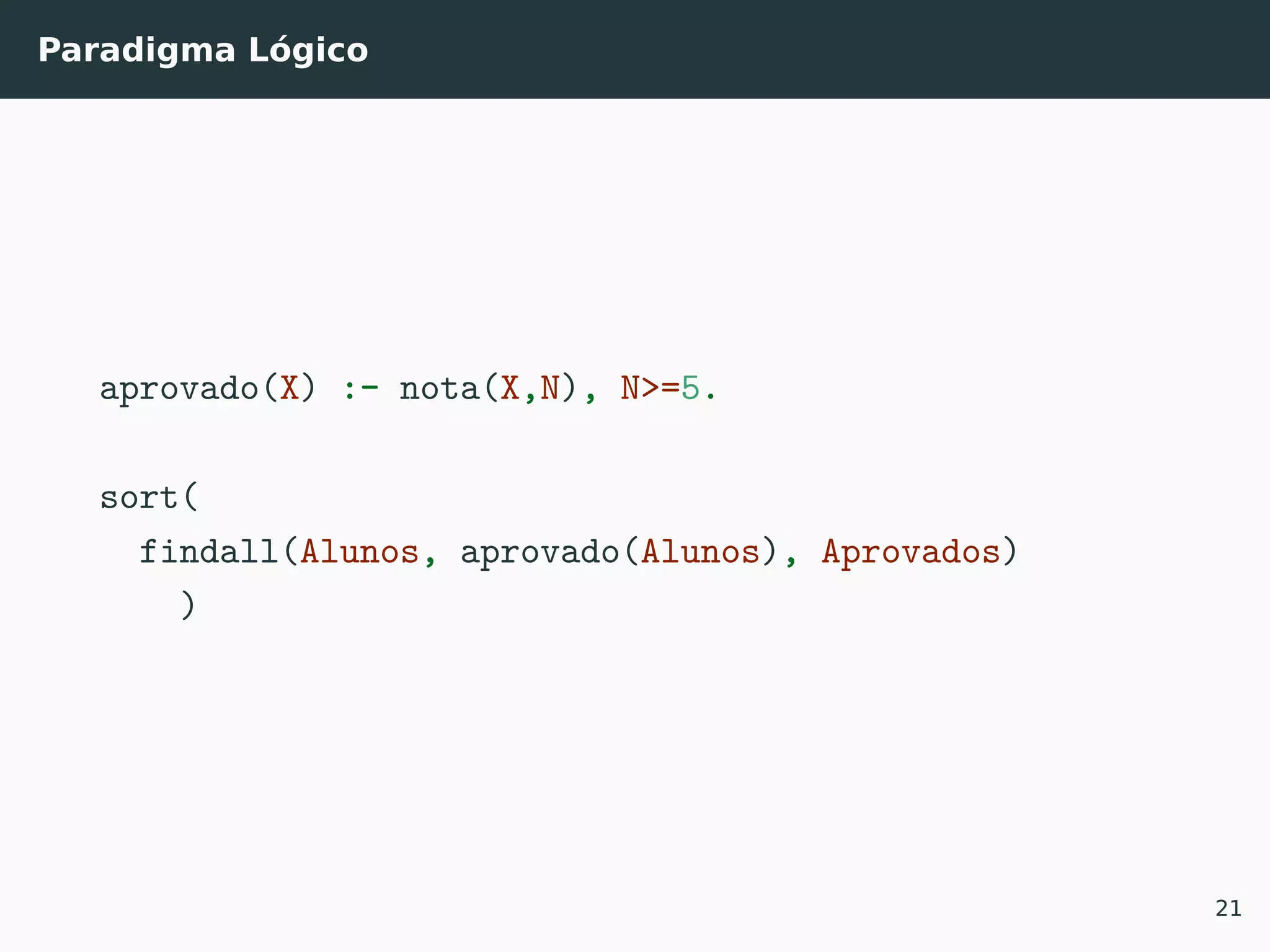Paradigma Lógico
aprovado(X) :- nota(X,N), N>=5.
sort(
findall(Alunos, aprovado(Alunos), Aprovados)
)
21
 