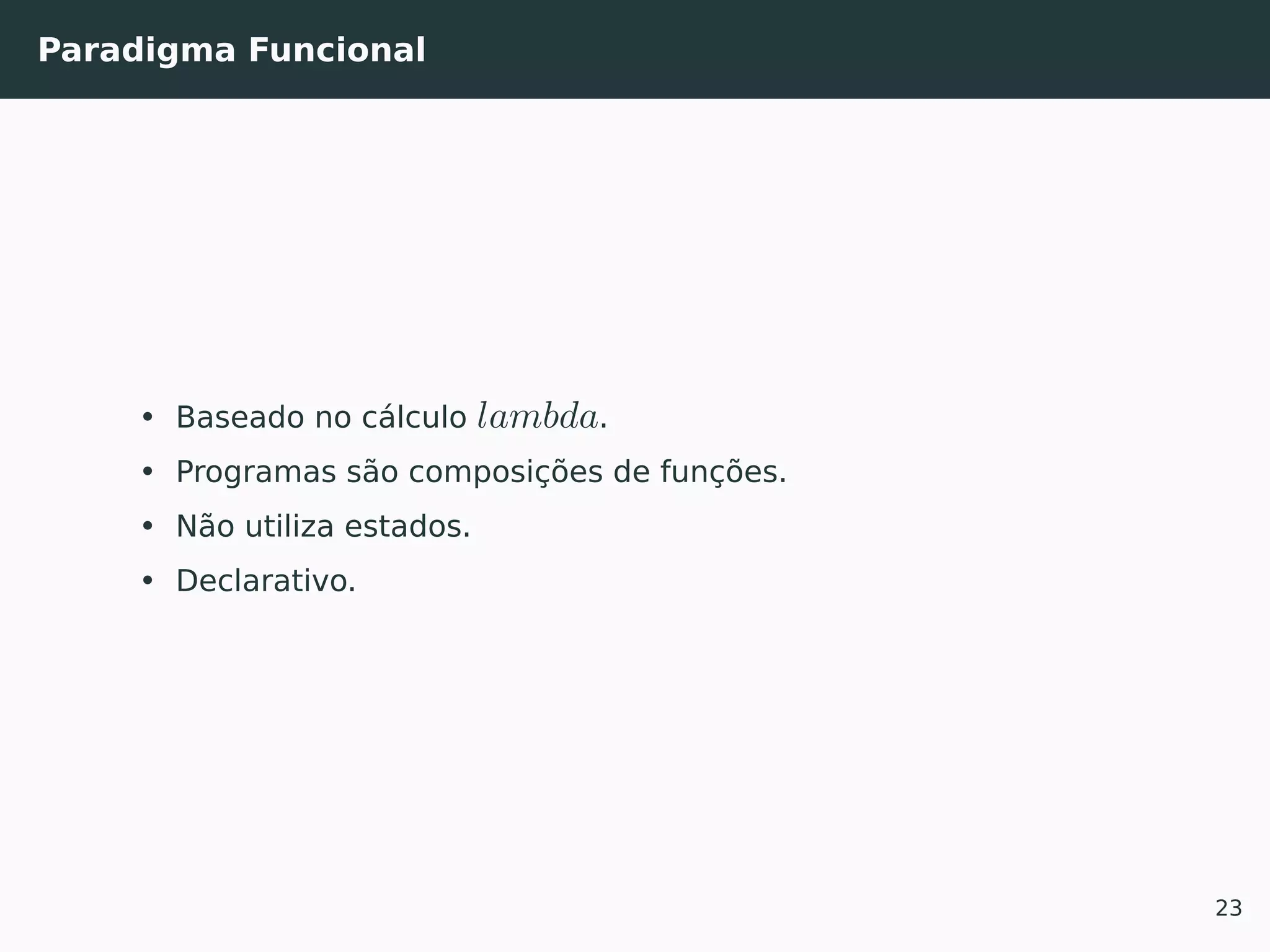 Paradigma Funcional
• Baseado no cálculo lambda.
• Programas são composições de funções.
• Não utiliza estados.
• Declarativo.
23
 