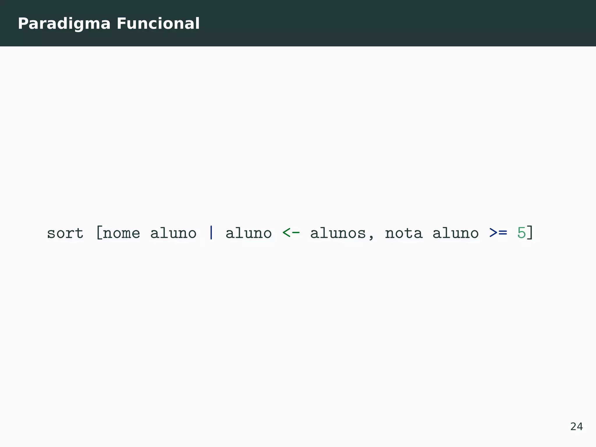 Paradigma Funcional
sort [nome aluno | aluno <- alunos, nota aluno >= 5]
24
 