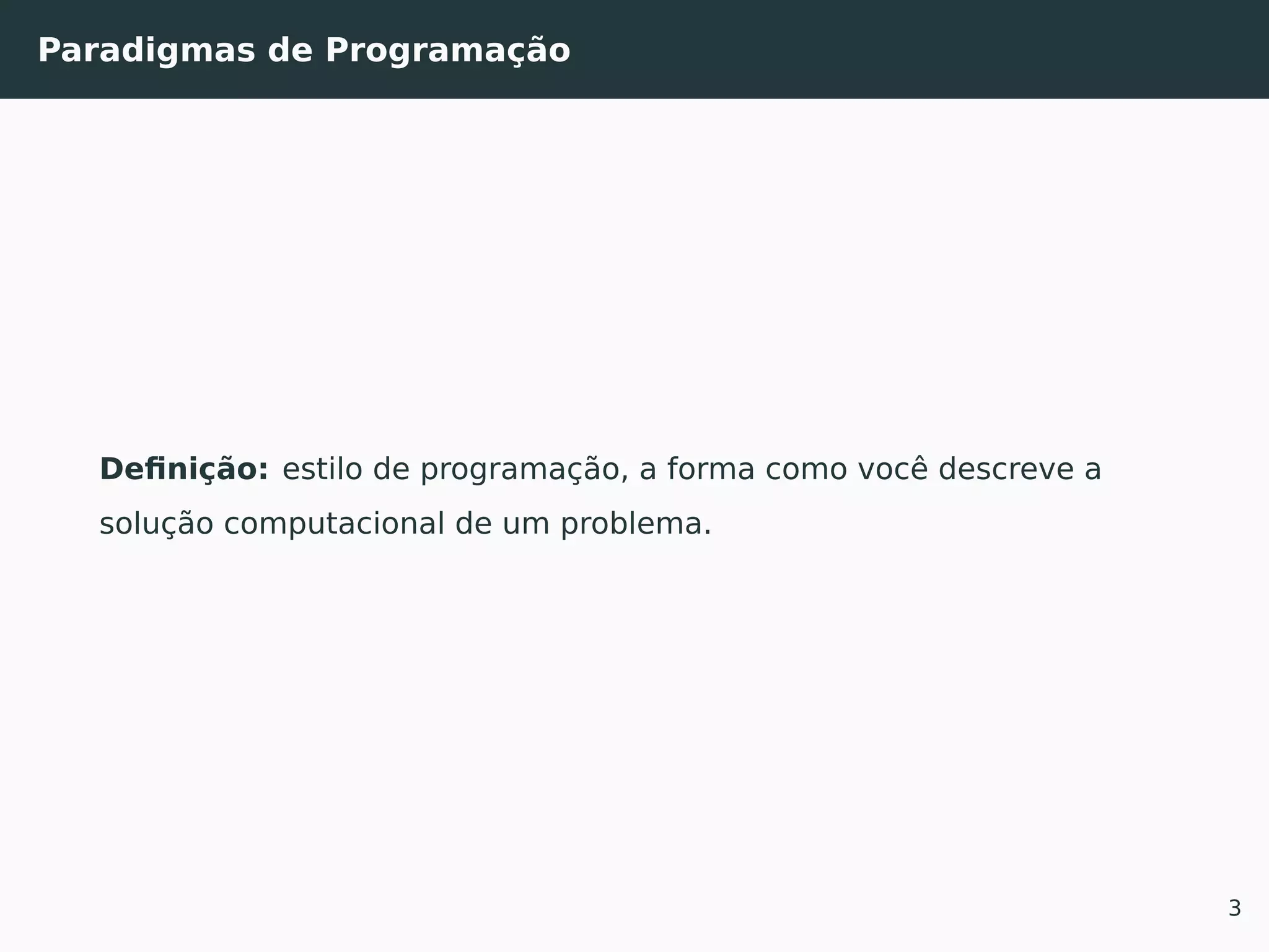 Paradigmas de Programação
Deﬁnição: estilo de programação, a forma como você descreve a
solução computacional de um problema.
3
 