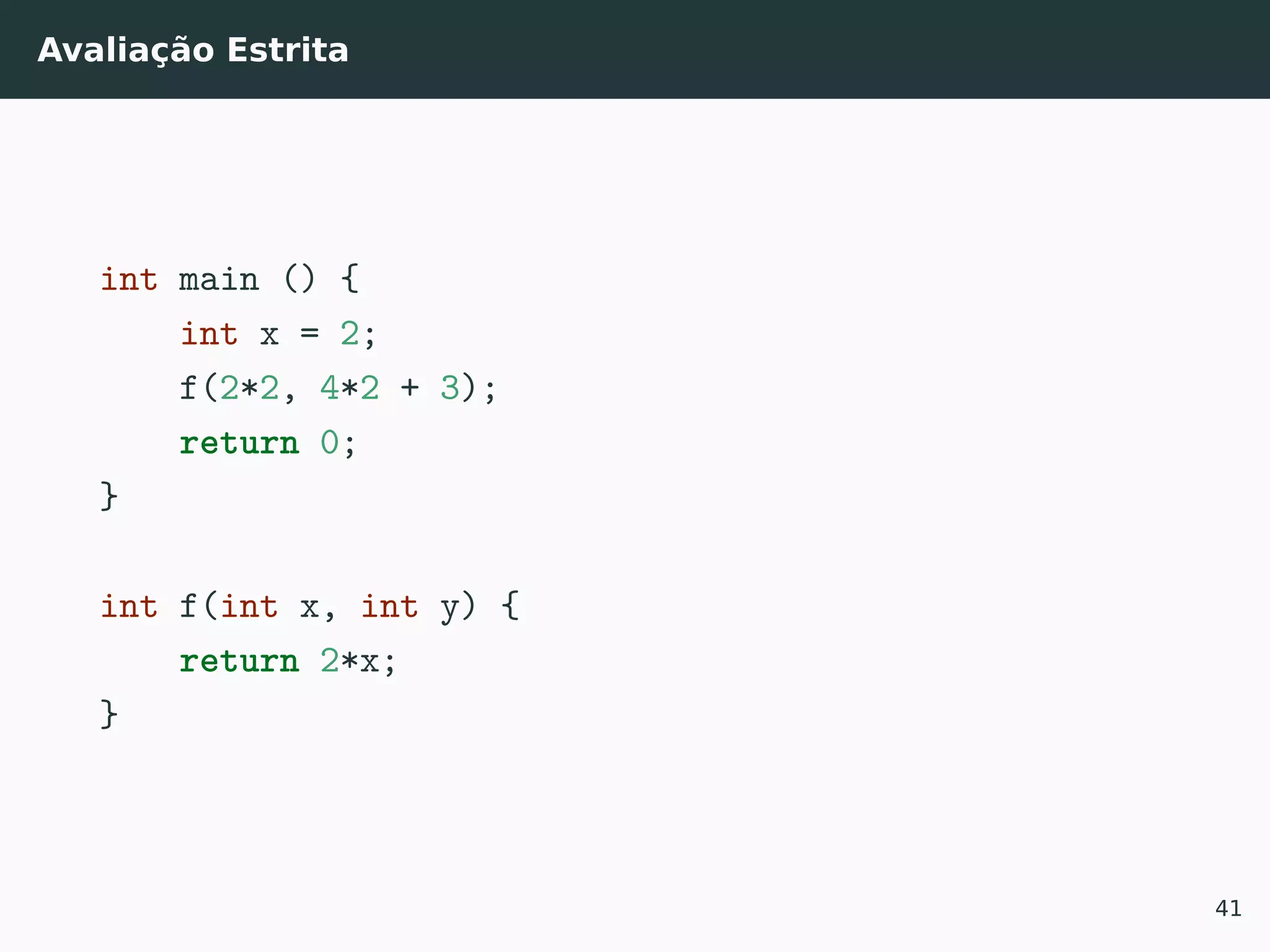 Avaliação Estrita
int main () {
int x = 2;
f(2*2, 4*2 + 3);
return 0;
}
int f(int x, int y) {
return 2*x;
}
41
 