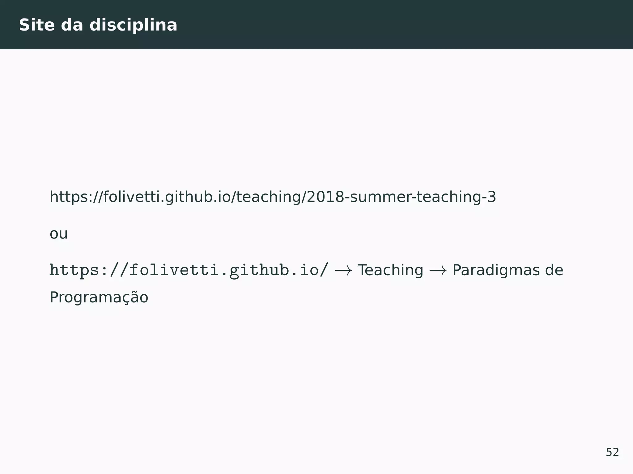 Site da disciplina
https://folivetti.github.io/teaching/2018-summer-teaching-3
ou
https://folivetti.github.io/ → Teaching → Paradigmas de
Programação
52
 