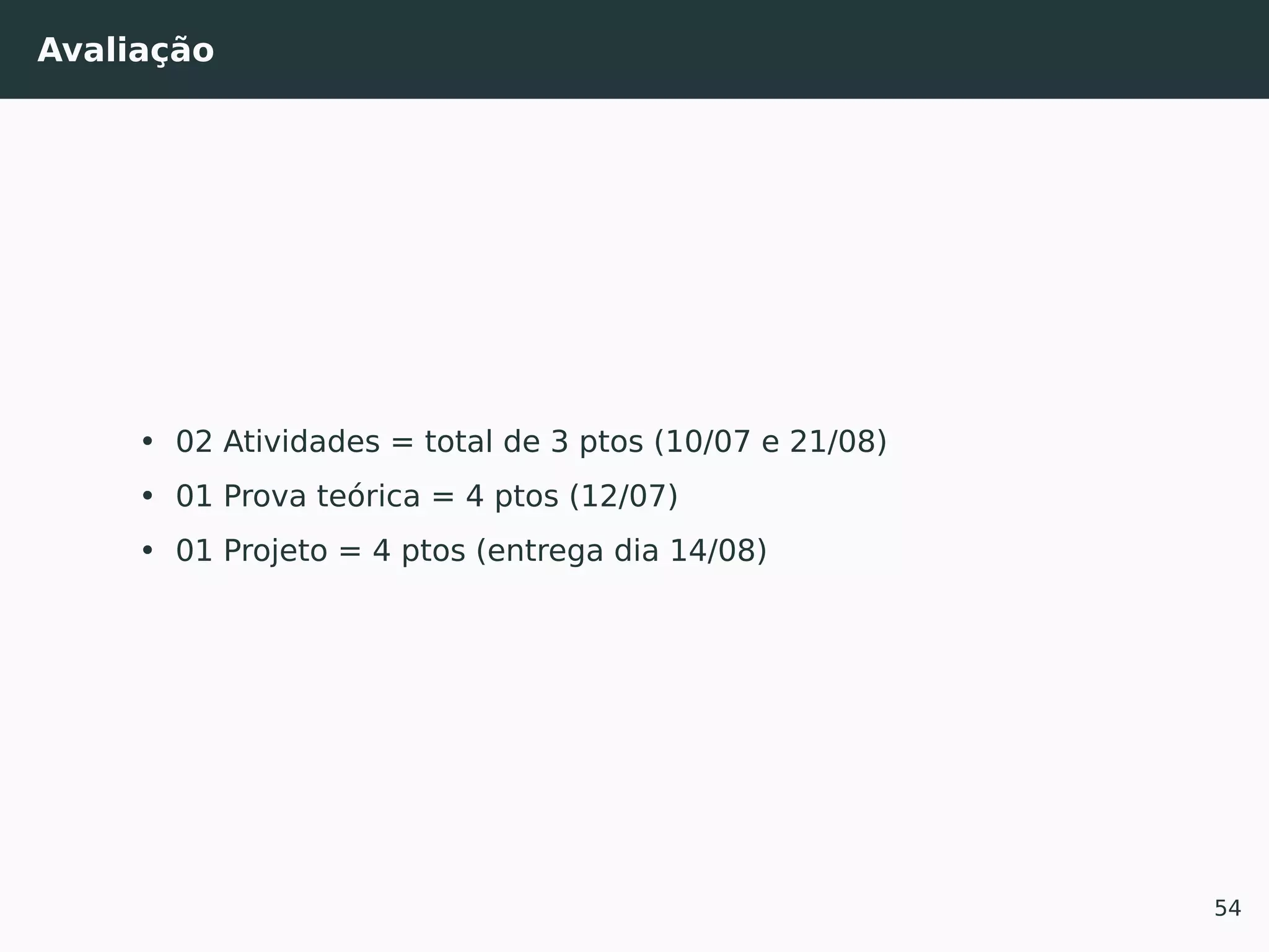 Avaliação
• 02 Atividades = total de 3 ptos (10/07 e 21/08)
• 01 Prova teórica = 4 ptos (12/07)
• 01 Projeto = 4 ptos (entrega dia 14/08)
54
 