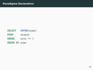 Paradigma Declarativo
SELECT UPPER(nome)
FROM alunos
WHERE nota >= 5
ORDER BY nome
18
 