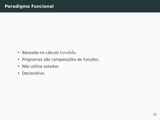 Paradigma Funcional
• Baseado no cálculo lambda.
• Programas são composições de funções.
• Não utiliza estados.
• Declarativo.
23
 