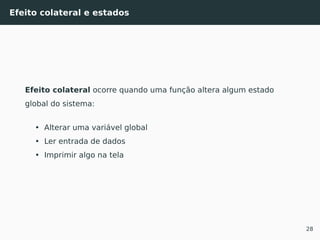 Efeito colateral e estados
Efeito colateral ocorre quando uma função altera algum estado
global do sistema:
• Alterar uma variável global
• Ler entrada de dados
• Imprimir algo na tela
28
 