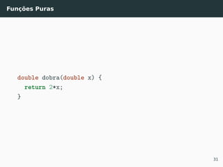 Funções Puras
double dobra(double x) {
return 2*x;
}
31
 