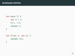 Avaliação Estrita
int main () {
int x = 2;
f(4, 11);
return 0;
}
int f(int x, int y) {
return 2*x;
}
43
 