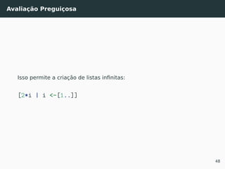 Avaliação Preguiçosa
Isso permite a criação de listas inﬁnitas:
[2*i | i <-[1..]]
48
 
