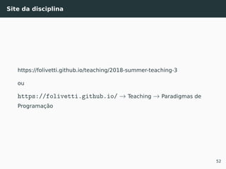 Site da disciplina
https://folivetti.github.io/teaching/2018-summer-teaching-3
ou
https://folivetti.github.io/ → Teaching → Paradigmas de
Programação
52
 