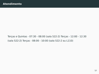 Atendimento
Terças e Quintas - 07:30 - 08:00 (sala 522-2) Terças - 12:00 - 12:30
(sala 522-2) Terças - 08:00 - 10:00 (sala 522-2 ou L110)
57
 