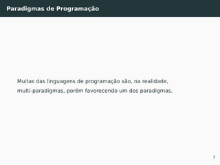 Paradigmas de Programação
Muitas das linguagens de programação são, na realidade,
multi-paradigmas, porém favorecendo um dos paradigmas.
7
 