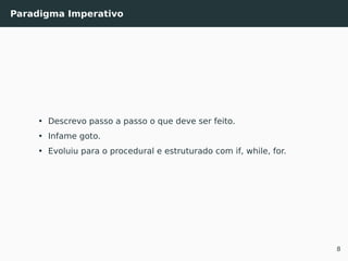 Paradigma Imperativo
• Descrevo passo a passo o que deve ser feito.
• Infame goto.
• Evoluiu para o procedural e estruturado com if, while, for.
8
 