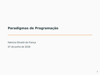 Paradigmas de Programação
Fabrício Olivetti de França
07 de Junho de 2018
1
 