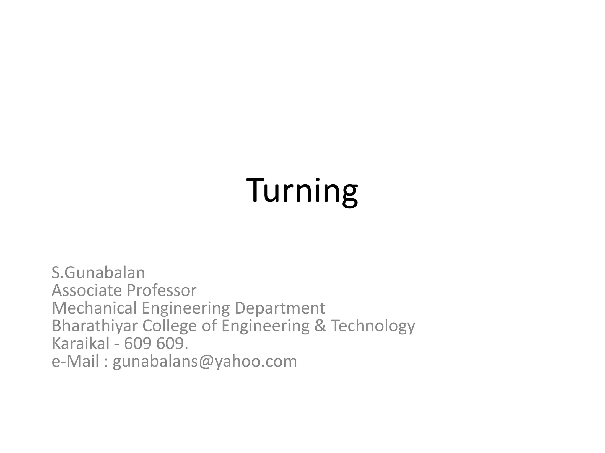 Turning
S.Gunabalan
Associate Professor
Mechanical Engineering Department
Bharathiyar College of Engineering & Technology
Karaikal - 609 609.
e-Mail : gunabalans@yahoo.com