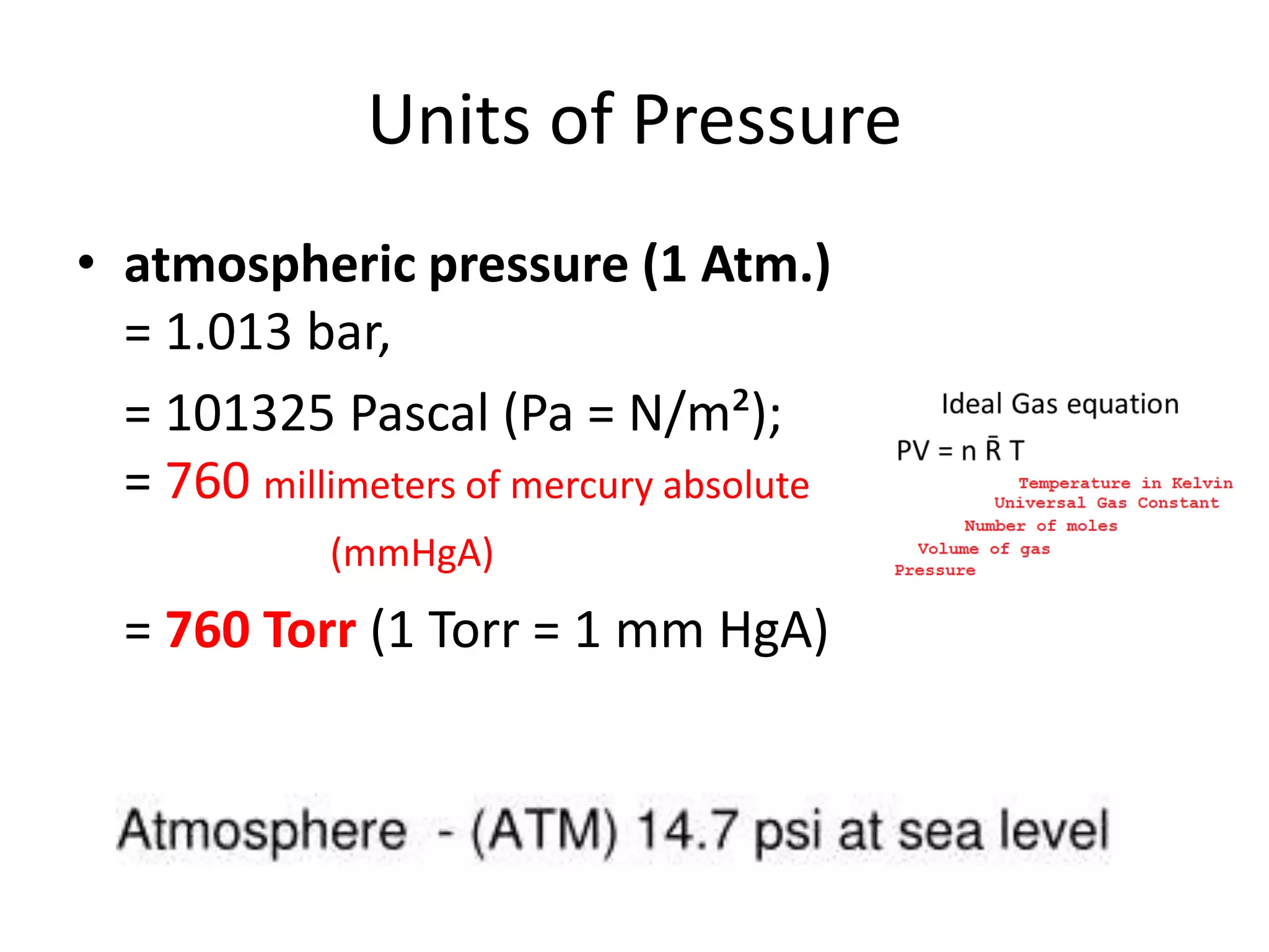 Units of Pressure
• atmospheric pressure (1 Atm.)
= 1.013 bar,
= 101325 Pascal (Pa = N/m²);
= 760 millimeters of mercury absolute
(mmHgA)
= 760 Torr (1 Torr = 1 mm HgA)
 