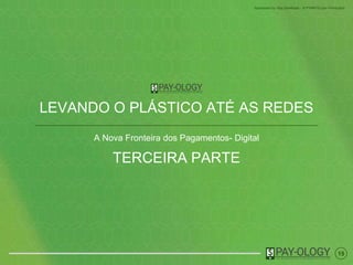 15
Sponsored by Visa Developer - A PYMNTS.com Production
LEVANDO O PLÁSTICO ATÉ AS REDES
A Nova Fronteira dos Pagamentos- Digital
TERCEIRA PARTE
 