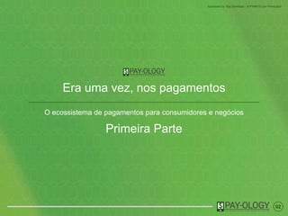 02
Sponsored by Visa Developer - A PYMNTS.com Production
Era uma vez, nos pagamentos
O ecossistema de pagamentos para consumidores e negócios
Primeira Parte
 