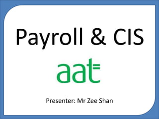 Payroll & CIS
Presenter: Mr Zee Shan
 