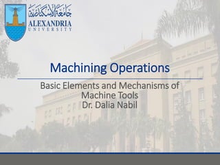 Machining Operations
Basic Elements and Mechanisms of
Machine Tools
Dr. Dalia Nabil
 